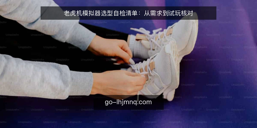 老虎机模拟器选型自检清单:从需求到试玩核对 — 明确你的模拟器使用场景 配图