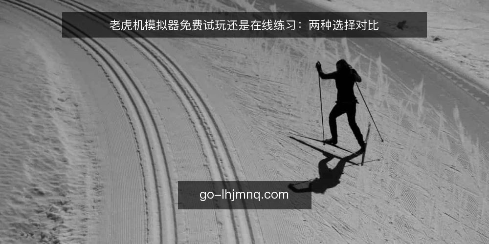 老虎机模拟器免费试玩还是在线练习：两种选择对比 — 选择前先明确练习目标 配图